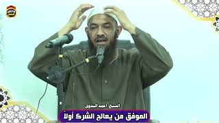 الموفق من يعالج الشرك أولاً - الشيخ أحمد البدوي