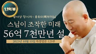 125부 스님들이 조작한 미래, 미륵부처님이 56억 7천만년에 오신다는 거짓말 - 사바계 오신 생불 용화미륵부처님 특별법문 231015