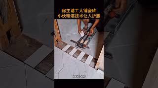 房主请工人铺瓷砖，小伙精湛技术让人折服