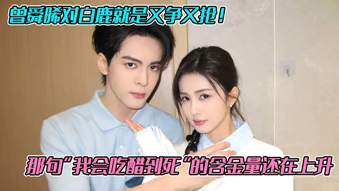 曾舜晞对白鹿就是又争又抢！那句“我会吃醋到死”的含金量还在上升🤤