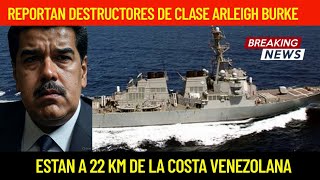 REPORTAN DESTRUCTORES DE CLASE ARLEIGH BURKE A 22 KMS DE VENEZUELA.