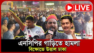 LIVE: এনসিপির গাড়িতে হা-/মলা, বিক্ষোভে উত্তাল ঢাকা, সরাসরি | NCP | Probash Time