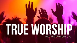 True Worship | WIth Thembinkosi Dube