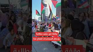 وقفة في العاصمة الألمانية برلين للمطالبة بإنهاء الحرب على غزة وإدخال المساعدات إلى القطاع