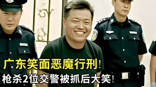 广东笑面恶魔行刑!连开6枪杀2位交警,逃跑4天连杀4人,被抓后说了这样一句话,然后疯狂大笑!