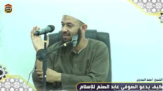 كيف يدعو الصوفي عابد الصنم للإسلام -الشيخ أحمد البدوي