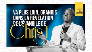 VA PLUS LOIN, GRANDIS DANS LA RÉVÉLATION DE L'ÉVANGILE DE CHRIST ! | Apôtre Yves CASTANOU