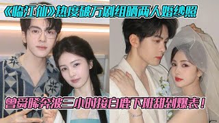 《临江仙》热度破万剧组晒两人婚纱照,曾舜晞奔波三小时接白鹿下班甜到爆表!