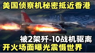 美国侦察机秘密抵近香港南部240公里领空, 被2架歼-10战机包围驱离! 开火场面曝光震慑世界｜目击全球