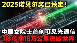 2025诺贝尔奖已预定! 中国女院士首创可见光通信1秒传播10万公里, 速度快到天眼都追不上, 欧美专家集体沉默｜科学边界