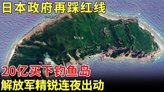 日本政府再踩红线，宣称已20亿买下钓鱼岛，解放军连夜出动，守不下来台湾也危险了【历史档案】