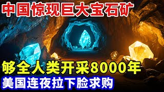 中国惊现巨大宝石矿，够全人类开采8000年，造火箭最稀有材料，美国连夜拉下脸求购，一秒挣20亿在家坐着数钱【往事】
