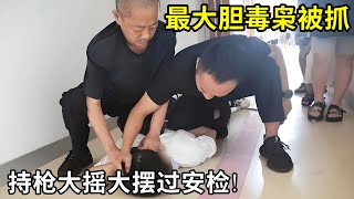 江西最大胆毒贩被捕现场!持枪大摇大摆过安检,警方破门而入,将同伙一网打尽!