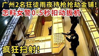 雨夜蒙面人，广州2名狂徒雨夜持Q抢劫金铺！怎料女警0.5秒扣动扳机，疯狂扫S！#警视