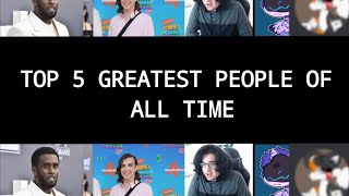 TOP 5 GREATEST PEOPLE OF ALL TIME!
