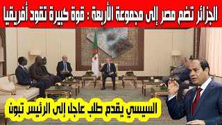 السيسي يطلب من الرئيس تبون ضم مصر إلى مجموعة الأربعة (G4) قوة إقتصادية ودبلوماسية كبيرة تقود أفريقيا