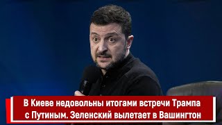 В Киеве недовольны итогами встречи Трампа с Путиным. Зеленский вылетает в Вашингтон